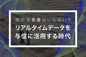 紙の決算書はいらない?リアルタイムデータを与信に活用する時代