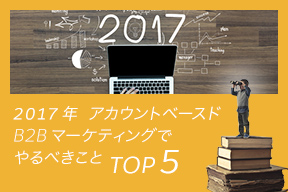 2017 年、アカウントベースド B2B マーケティングでやるべきことトップ 5
