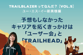 Trailblazerってなんだ? Vol.5 ユー・エス・イー新美様編 予想もしなかったキャリアを拓くきっかけは「ユーザー会」と「Trailhead」