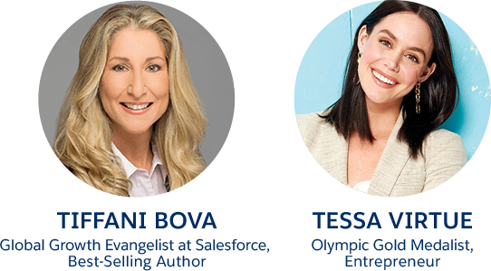 speakers: Tiffani Bova, Global growth evangelist at Salesforce & best-selling author. Tessa Virtue, Olympic gold medalist, entrepreneur