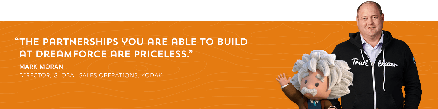 "The partnerships you are able to build at Dreamforce are priceless." - Mark Moran, Director, Global Sales Operations, Kodak